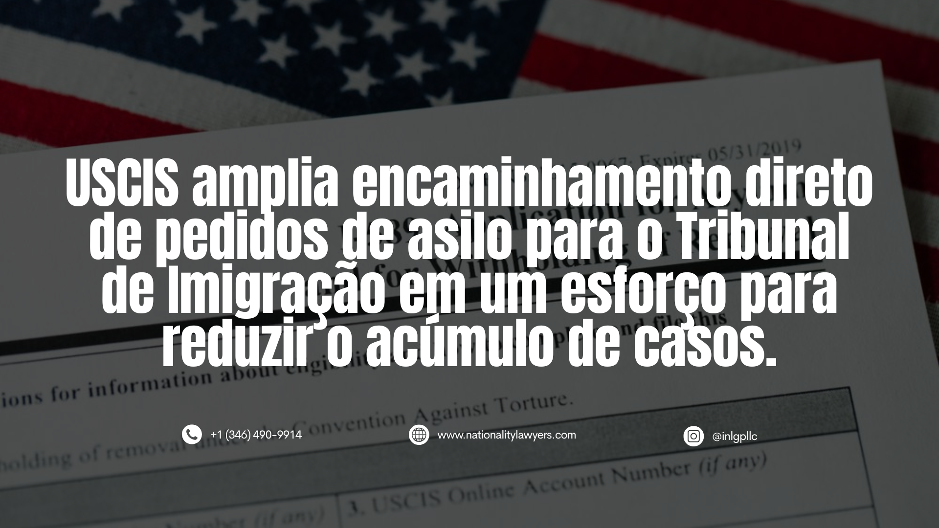 Imagem escurecida do Formulário I-589 sobre uma bandeira dos Estados Unidos, com o texto: “USCIS amplia encaminhamento direto de pedidos de asilo para o Tribunal de Imigração em um esforço para reduzir o acúmulo de casos”, além das informações de contato do INLG.