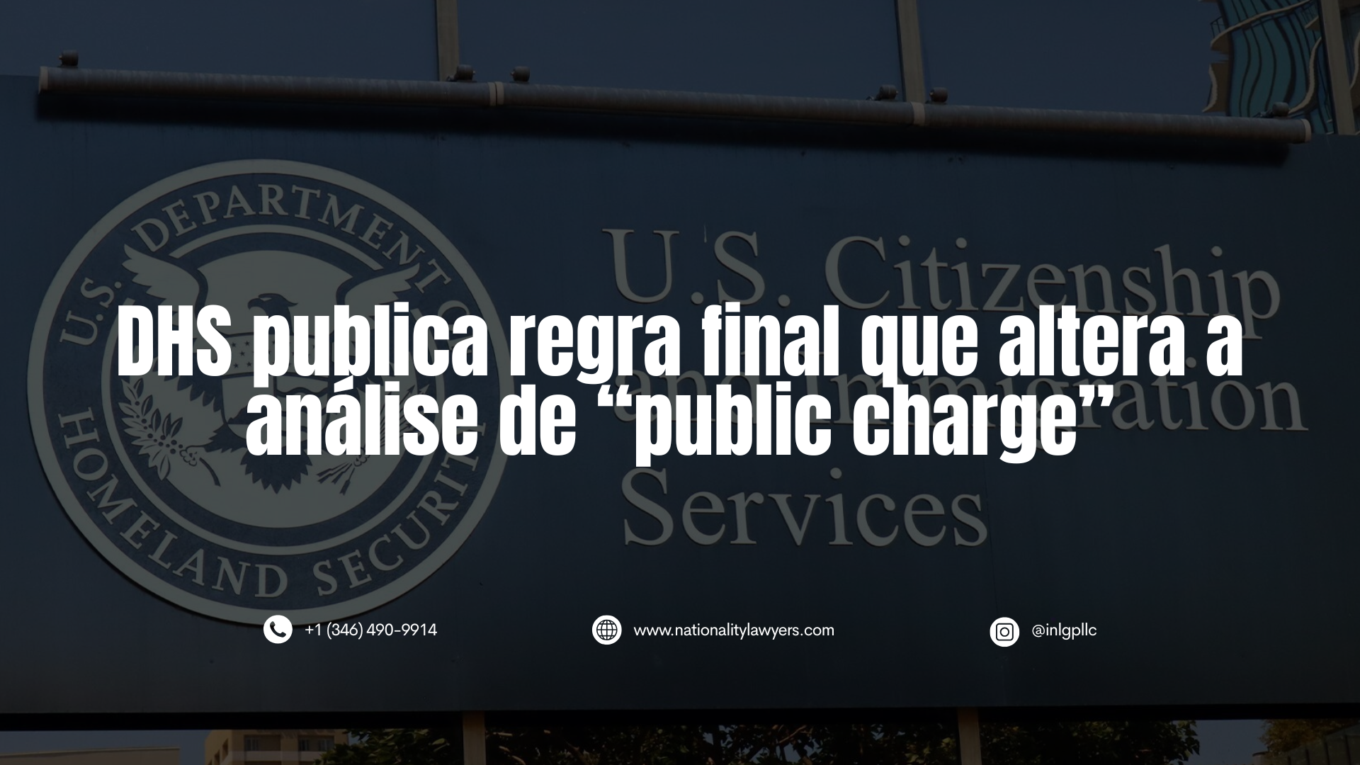 Foto escurecida da placa do prédio do Serviço de Cidadania e Imigração dos Estados Unidos (USCIS), com um grande texto branco sobreposto dizendo “DHS publica regra que altera a análise de "public charge”, além do telefone, site e perfil do Instagram do INLG.