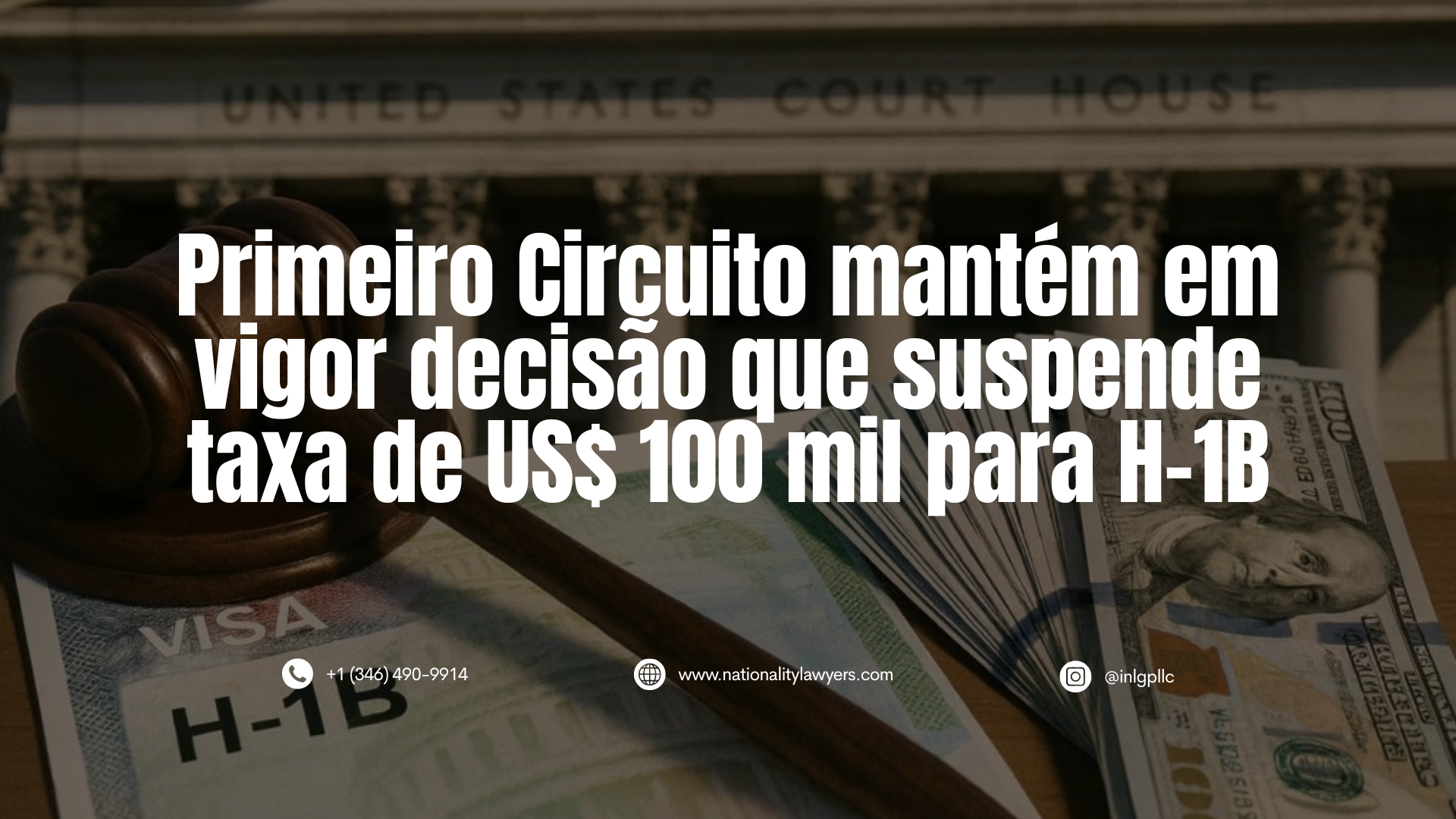 Imagem escurecida de um martelo de juiz sobre um documento de visto H-1B, ao lado de uma pilha de notas de US$ 100, com um tribunal ao fundo e o texto: “Primeiro Circuito mantém em vigor decisão contra a taxa de US$ 100.000 para o H-1B”, além das informações de contato do INLG.