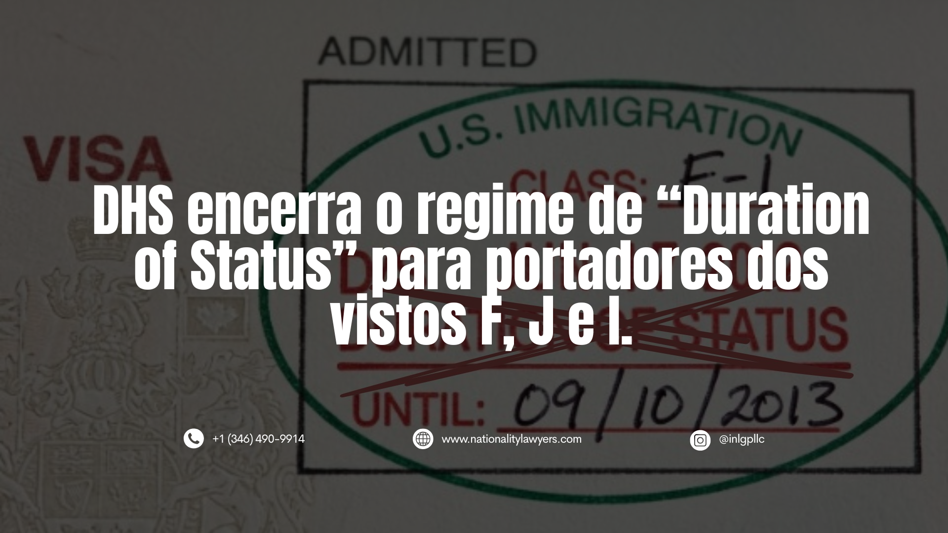 Imagem escurecida de um carimbo de admissão em visto dos Estados Unidos, com a expressão “Duration of Status” riscada e o texto sobreposto: “Regra Final do DHS encerra o ‘Duration of Status’ para portadores dos vistos F, J e I”, além das informações de contato da INLG