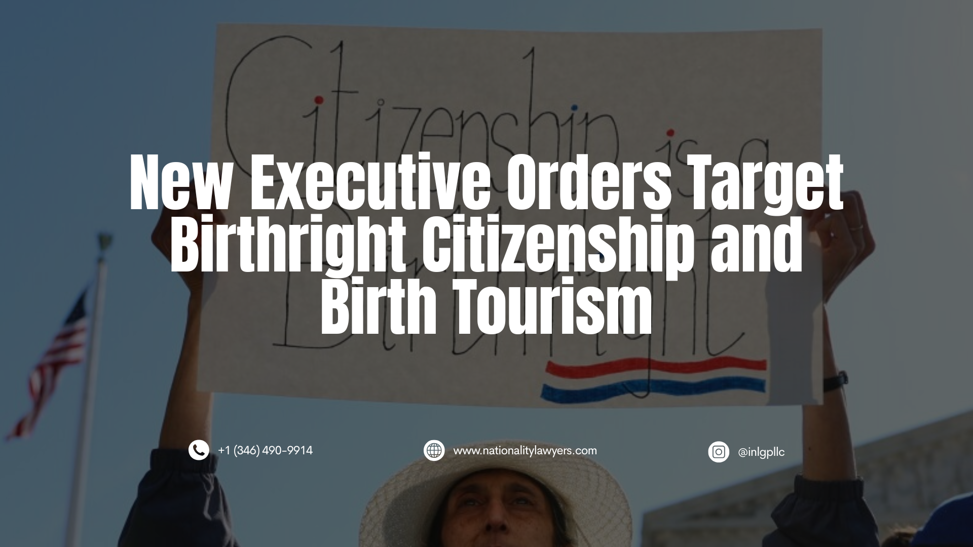 Darkened image of a person holding a sign reading “Citizenship is a Birthright,” with overlaid text reading, “New Executive Orders Target Birthright Citizenship and Birth Tourism,” along with INLG contact information.