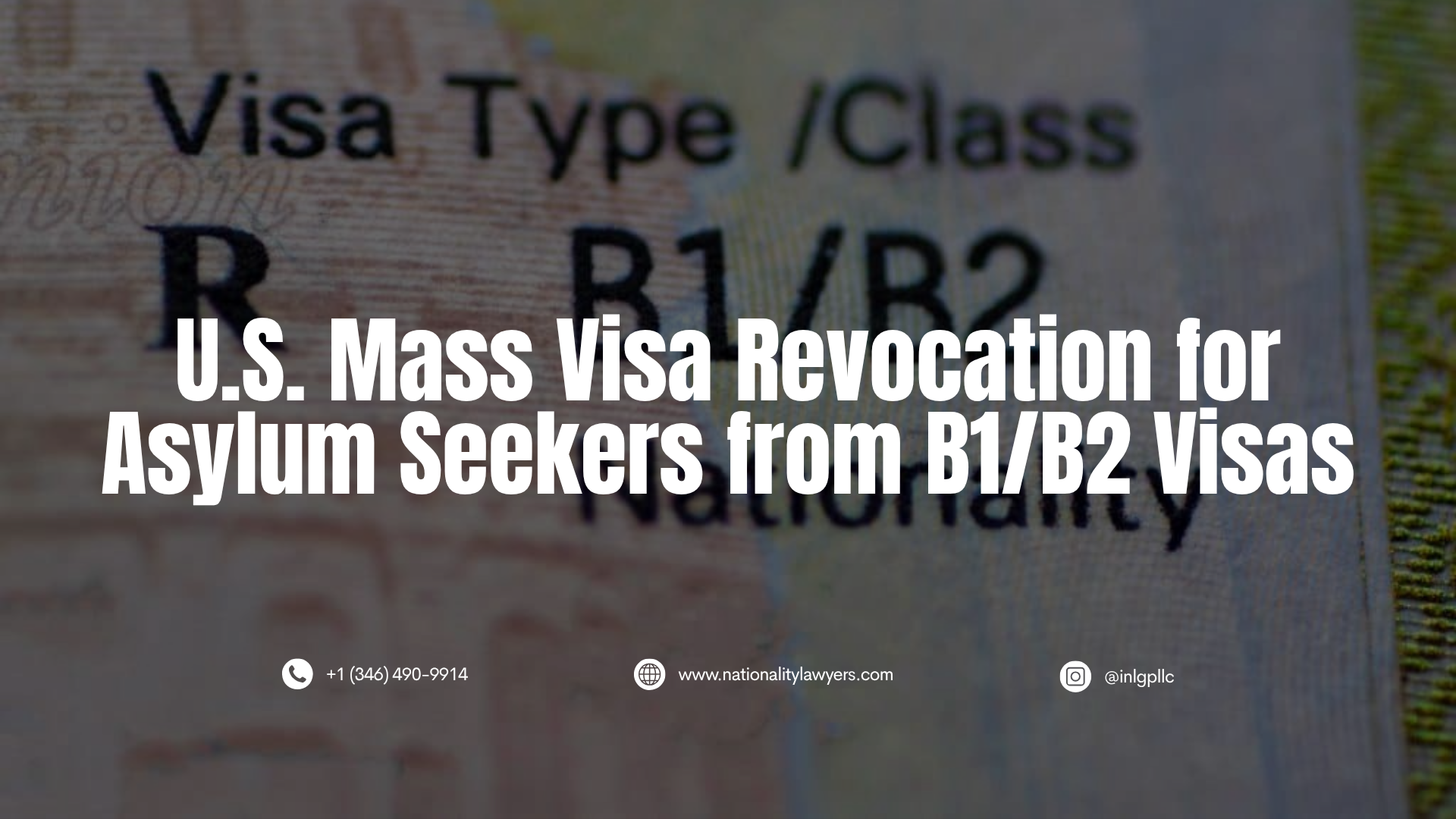 A close-up background image of a U.S. visa showing the words "Visa Type / Class" and "R B1/B2" with white text overlaid reading, "U.S. Mass Visa Revocation for Asylum Seekers from B1/B2 Visas." Below the headline are contact details: phone number +1 (346) 490-9914, website www.nationalitylawyers.com, and Instagram handle @inlgpllc.