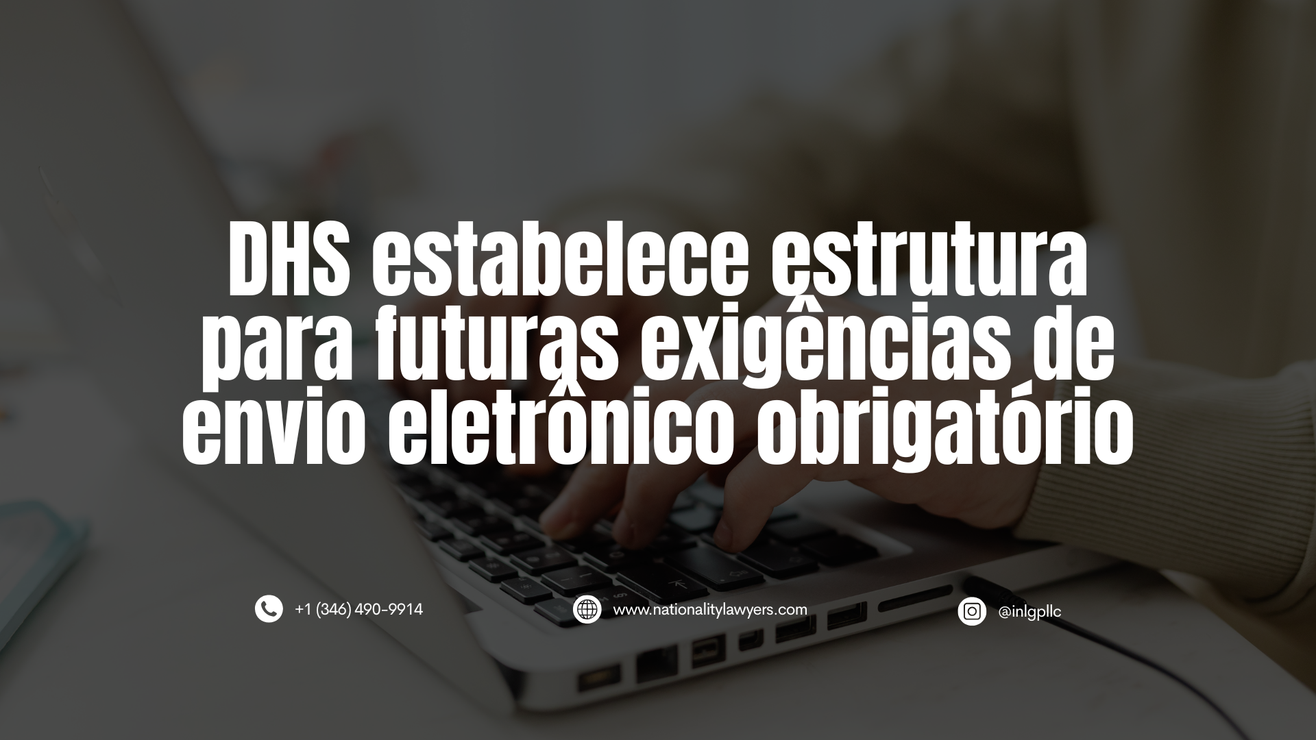 Imagem de uma pessoa digitando em um notebook, com o título “DHS estabelece estrutura para futuras exigências de envio eletrônico obrigatório”.