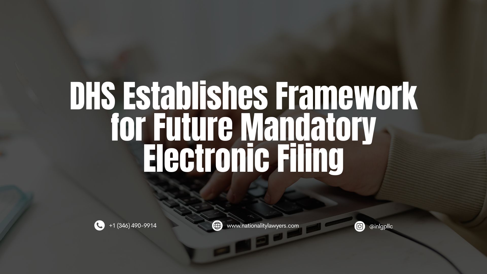 A graphic with a darkened photo of someone typing on a laptop, overlaid with the headline “DHS Establishes Framework for Future Mandatory Electronic Filing.” Contact information and INLG’s website and Instagram handle appear along the bottom.
