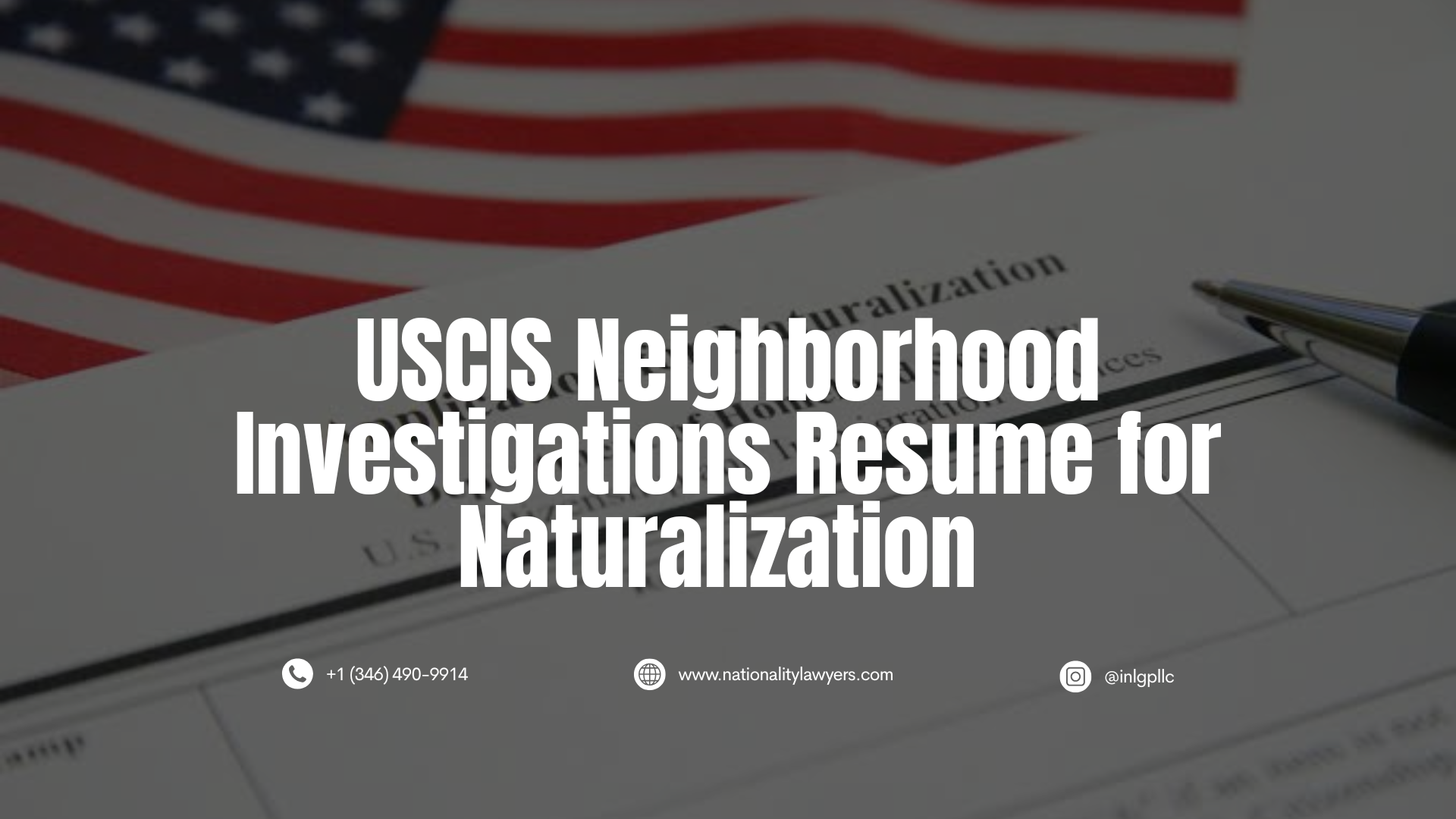 An official U.S. naturalization document and an American flag with white overlay text reading "USCIS Neighborhood Investigations Resume for Naturalization". Contact details (+1 (346) 490-9914, www.nationalitylawyers.com, and @inlgpllc) appear at the bottom.