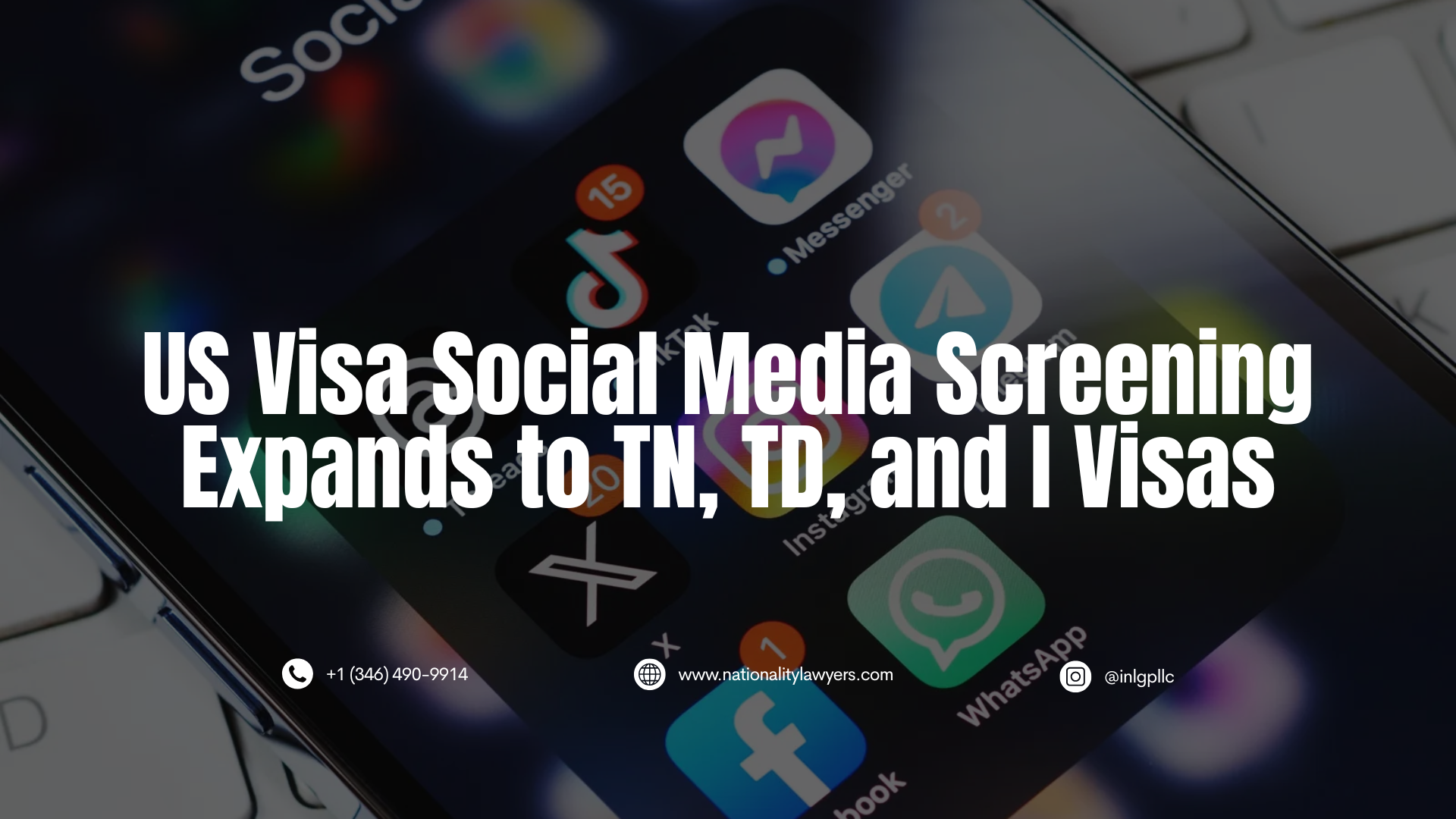 A social media-focused graphic with a darkened, blurred background showing smartphone app icons like Messenger, TikTok, X, Facebook, and Instagram, along with their notification numbers (15, 20, 1). Overlaid in large, white, centered, sans-serif capital letters is the text: "US Visa Social Media Screening Expands to TN, TD, and I Visas." Below this, smaller contact icons and details are displayed: a phone icon with "+1 (346) 490-9914", a globe icon with "www.nationalitylawyers.com", and an Instagram icon with "@inlgpllc".