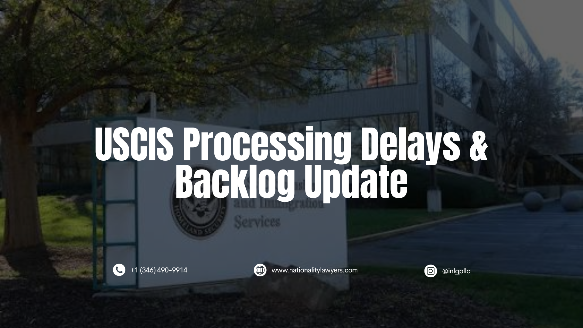 An informational graphic with a darkened, translucent overlay featuring an outdoor view of a U.S. Citizenship and Immigration Services (USCIS) building and entrance sign in the background (similar to image_3.png). Overlaid in large, bold, white, centered capital letters is the text: "USCIS Processing Delays & Backlog Update". Small contact details are visible at the bottom: a phone icon with "+1 (346) 490-9914", a globe icon with "www.nationalitylawyers.com", and an Instagram icon with "@inlgpllc".