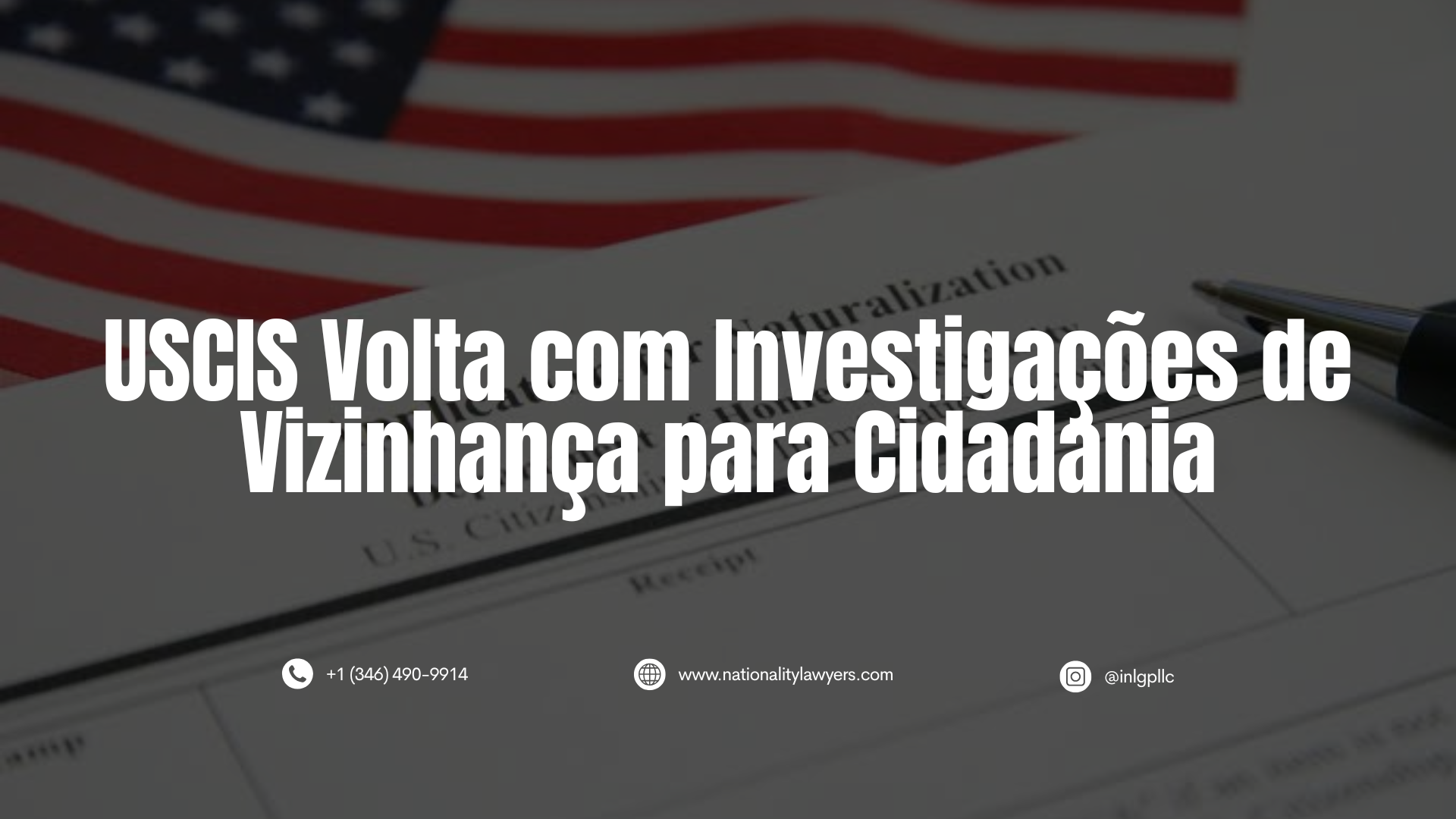 magem informativa com o texto em destaque "USCIS Volta com Investigações de Vizinhança para Cidadania". Ao fundo, aparece um formulário de naturalização dos EUA com a bandeira americana, e na parte inferior estão o telefone, o site e o Instagram do escritório INLG.