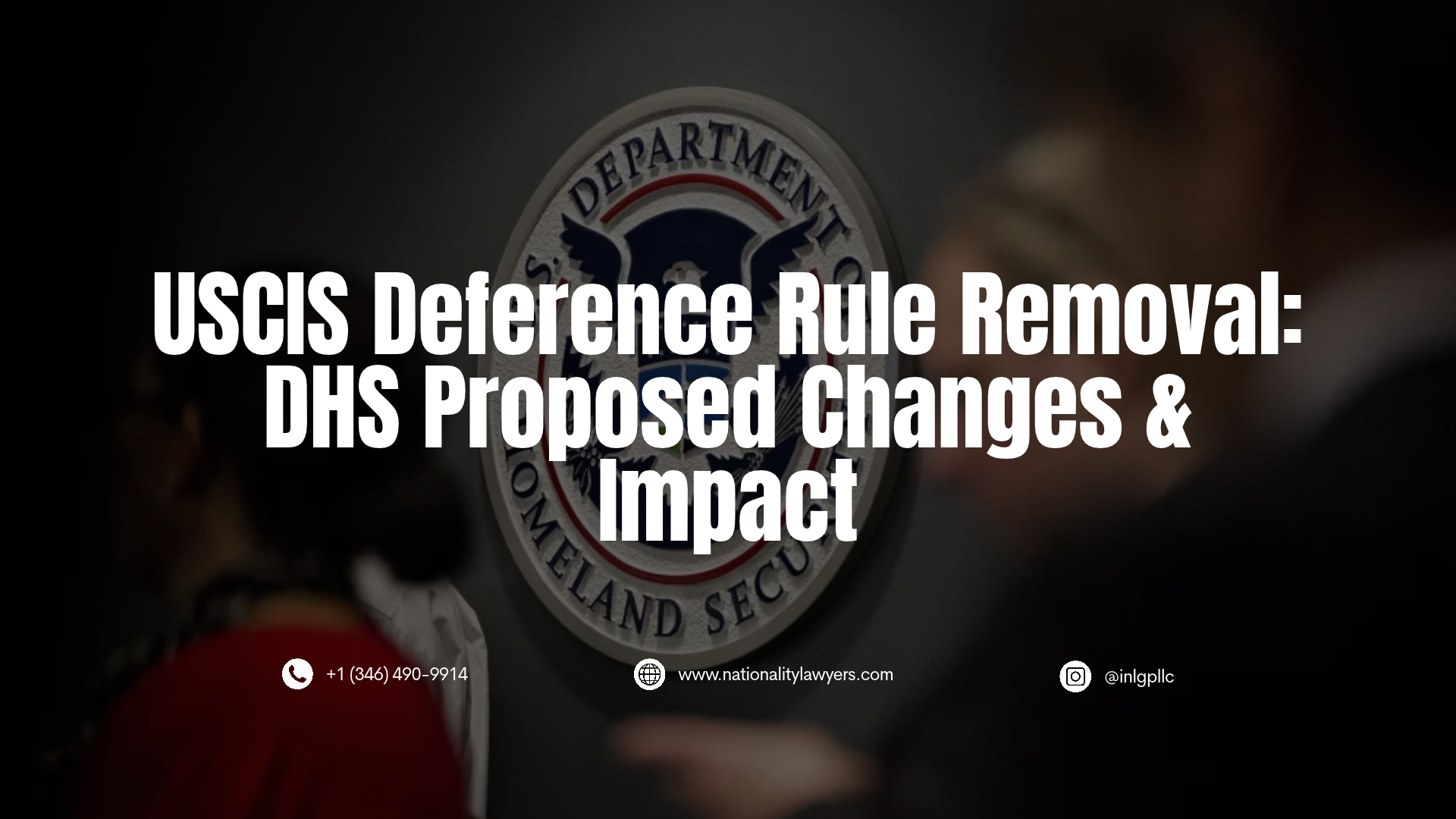 Graphic with headline 'USCIS Deference Rule Removal: DHS Proposed Changes & Impact' over a darkened background showing the U.S. Department of Homeland Security seal, including contact information for Immigration and Nationality Law Group.