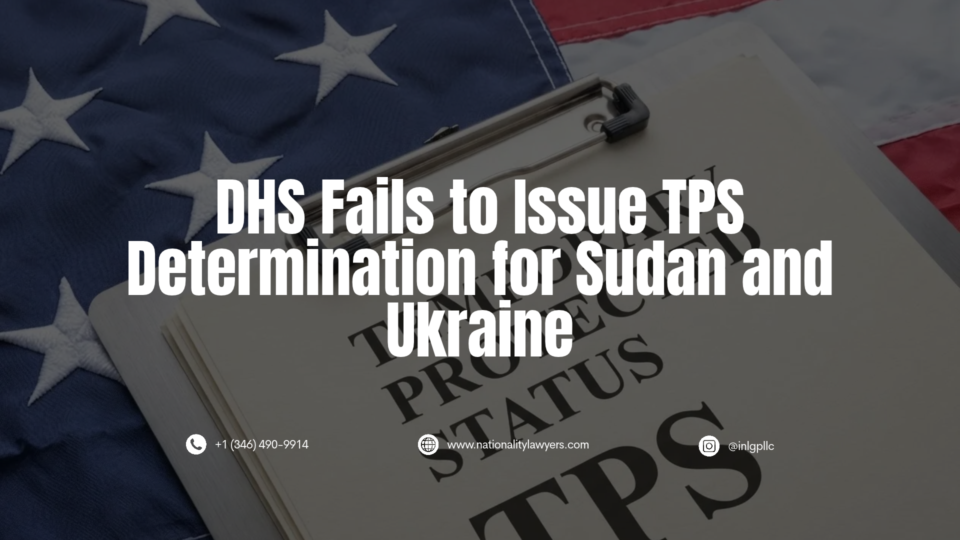 Graphic with headline 'DHS Fails to Issue TPS Determination for Sudan and Ukraine' over a clipboard and American flag background, including contact details for Immigration and Nationality Law Group.