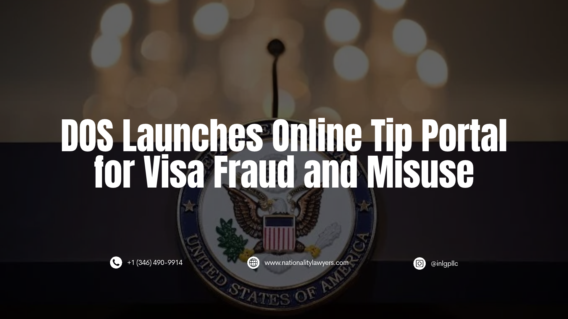 Graphic with headline 'DOS Launches Online Tip Portal for Visa Fraud and Misuse' over a darkened U.S. Department of State podium background, including contact information for Immigration and Nationality Law Group.