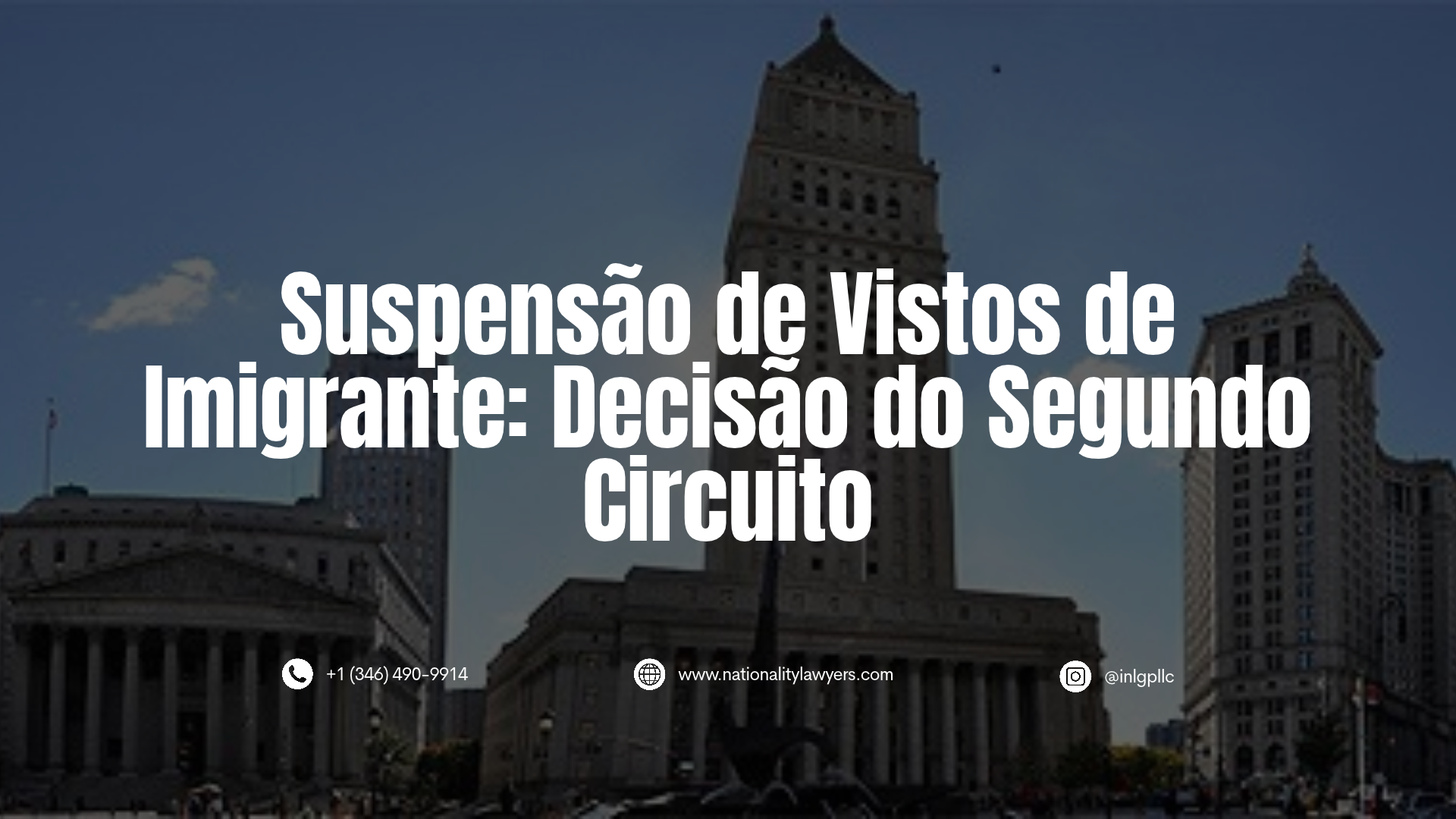 Imagem informativa com o texto sobreposto "Suspensão de Vistos de Imigrante: Decisão do Segundo Circuito". Ao fundo, uma praça com tribunais neoclássicos e um imponente edifício com torre central. Na parte inferior, constam o telefone +1 (346) 490-9914, o site www.nationalitylawyers.com e o Instagram @inlgpllc.