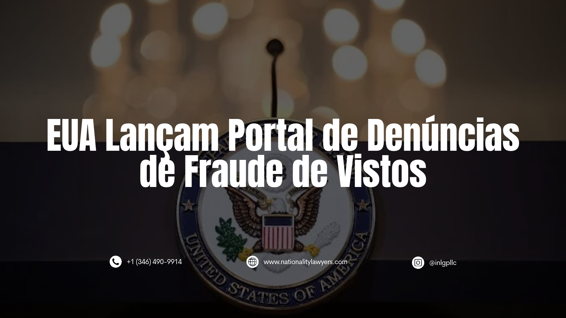 Informativo com o título "EUA Lançam Portal de Denúncias de Fraude de Vistos" sobreposto à imagem de um pódio do Departamento de Estado dos EUA. Na base, constam dados de contacto: +1 (346) 490-9914, www.nationalitylawyers.com e @inlgpllc.