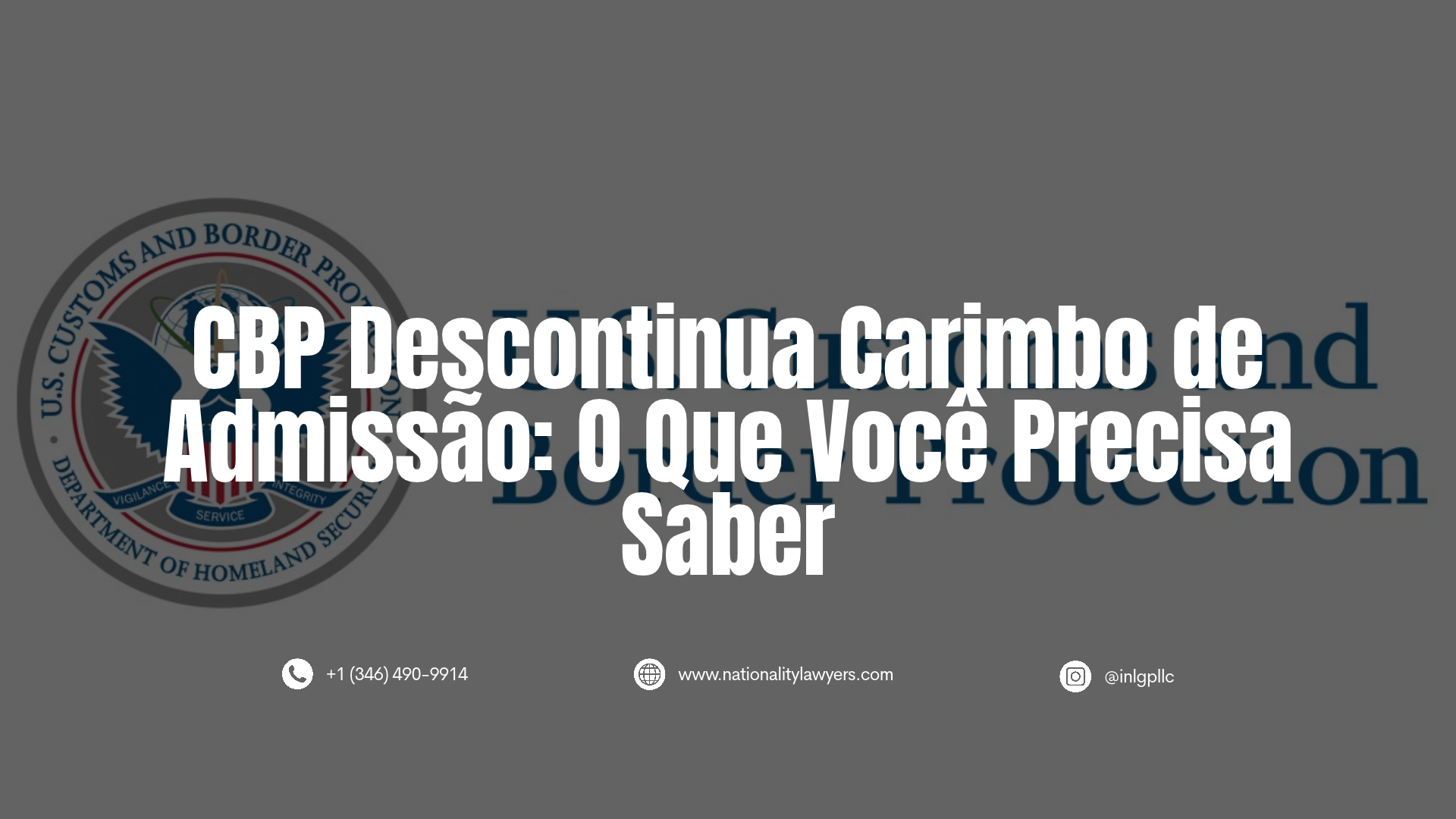 Informativo com o título "CBP Descontinua Carimbo de Admissão: O Que Você Precisa Saber" sobreposto à imagem de fundo do logótipo do CBP. Na base, constam dados de contacto: +1 (346) 490-9914, www.nationalitylawyers.com e @inlgpllc.